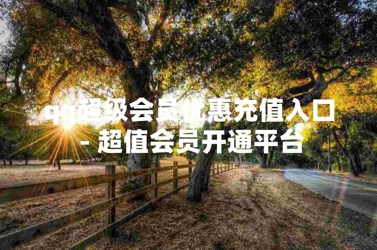qq超级会员优惠充值入口 - 超值会员开通平台