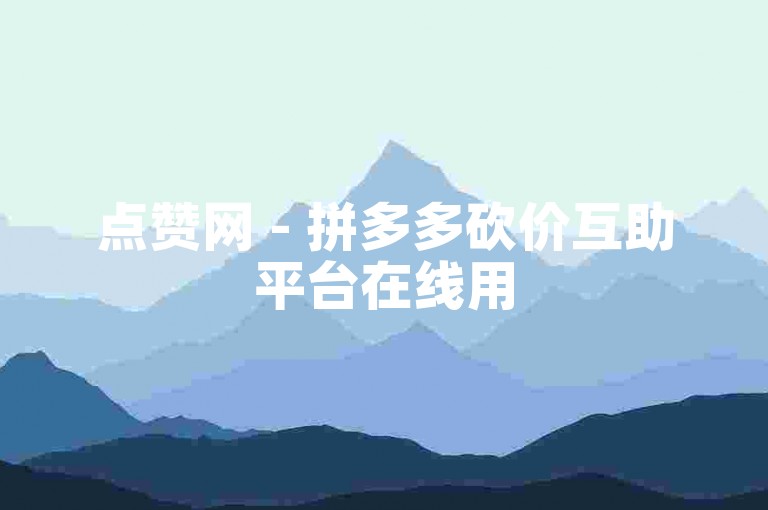 点赞网 - 拼多多砍价互助平台在线用