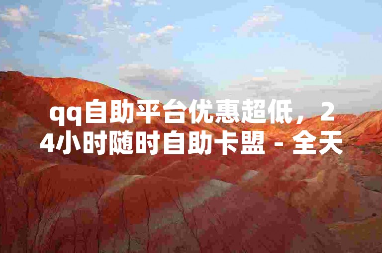 qq自助平台优惠超低，24小时随时自助卡盟 - 全天候自动发卡平台 - 每日可领qq1000赞