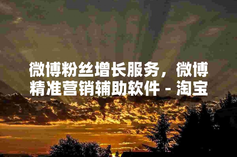 微博粉丝增长服务，微博精准营销辅助软件 - 淘宝优惠券分享互助群 - 卡盟特惠资源