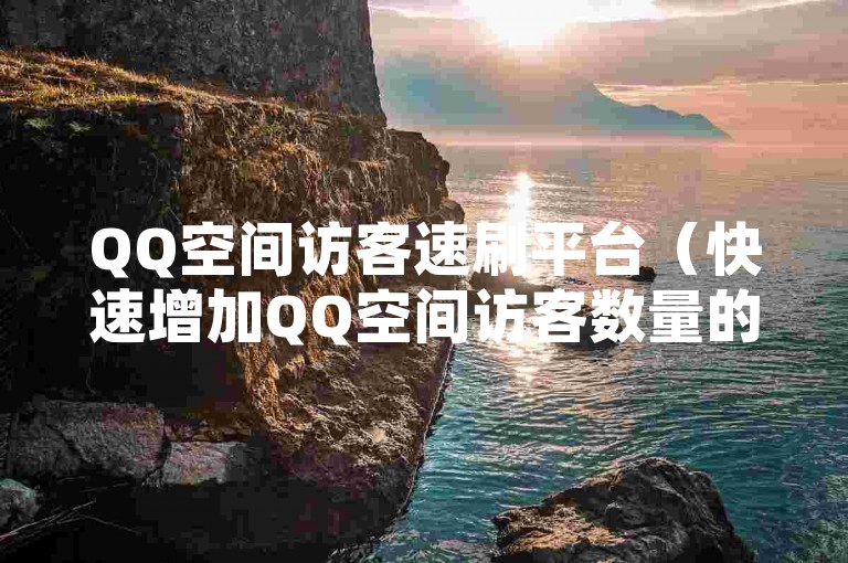 QQ空间访客速刷平台（快速增加QQ空间访客数量的实用技巧）