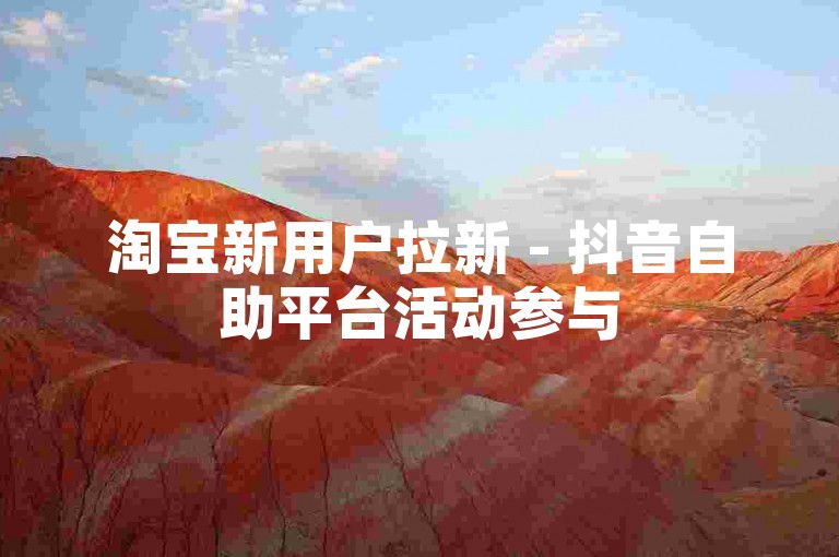淘宝新用户拉新 - 抖音自助平台活动参与