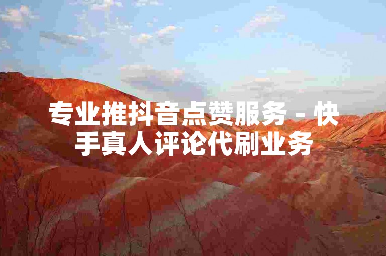 专业推抖音点赞服务 - 快手真人评论代刷业务