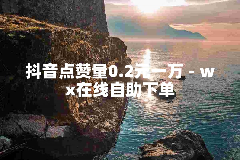 抖音点赞量0.2元一万 - wx在线自助下单