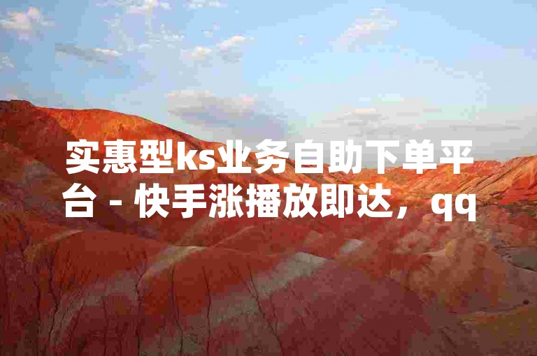 实惠型ks业务自助下单平台 - 快手涨播放即达，qq刷赞 - 快手双击量网站轻松下单