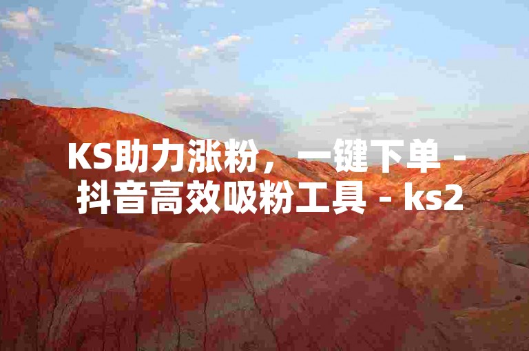 KS助力涨粉，一键下单 - 抖音高效吸粉工具 - ks24h自助下单神秘攻略重启