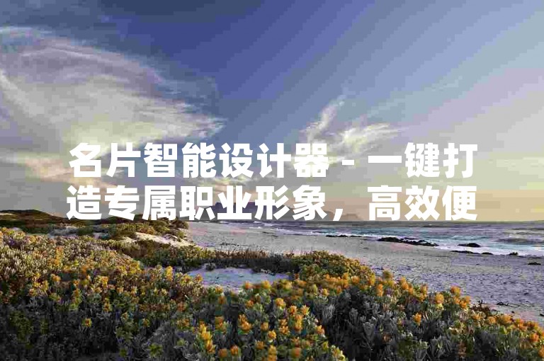 名片智能设计器 - 一键打造专属职业形象，高效便捷