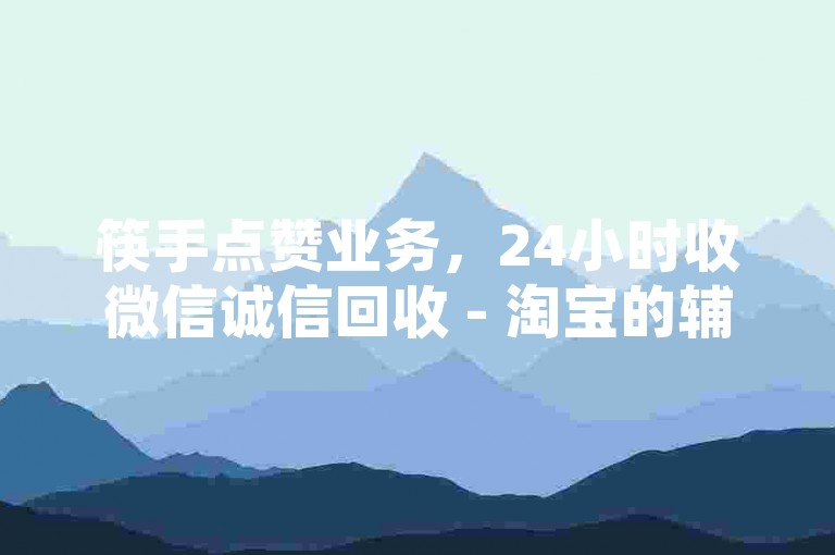 筷手点赞业务，24小时收微信诚信回收 - 淘宝的辅助工具 - 微博空间免费互粉平台