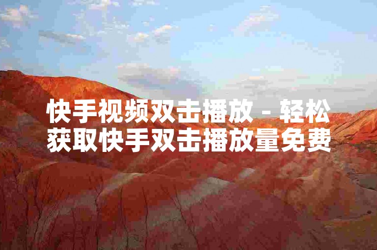 快手视频双击播放 - 轻松获取快手双击播放量免费资源