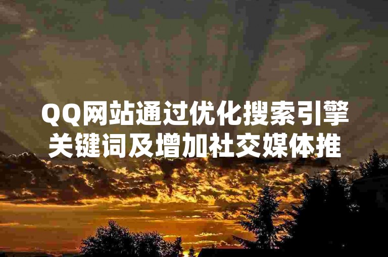 QQ网站通过优化搜索引擎关键词及增加社交媒体推广力度来刷浏览量(提升QQ网站访问量的多种途径)