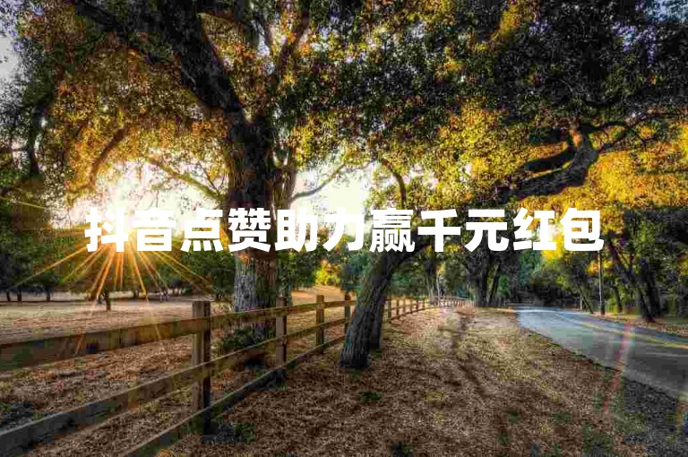 抖音点赞助力赢千元红包