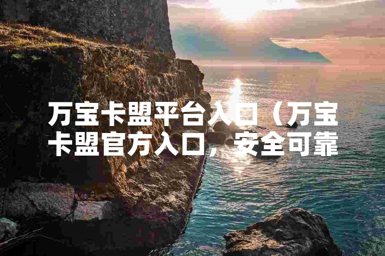 万宝卡盟平台入口（万宝卡盟官方入口，安全可靠的卡盟交易通道）