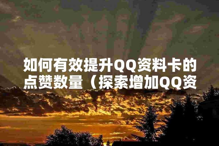 如何有效提升QQ资料卡的点赞数量(探索增加QQ资料卡点赞的方法)