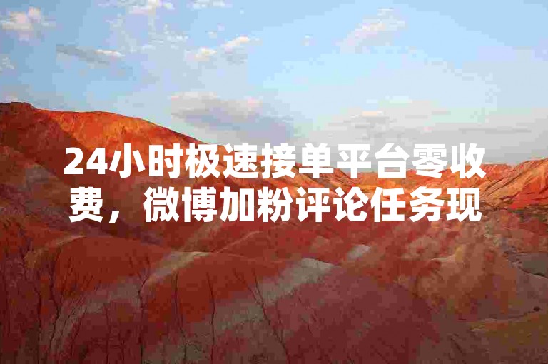 24小时极速接单平台零收费，微博加粉评论任务现结群组 - 卡盟充话费 - 流量业务