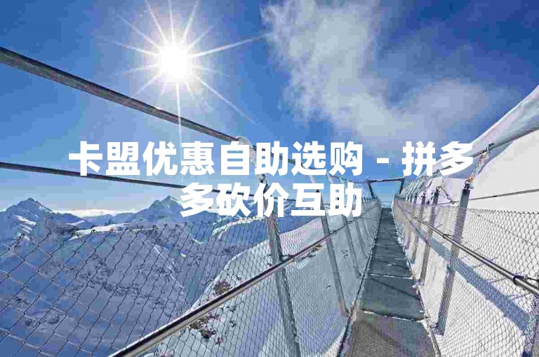 卡盟优惠自助选购 - 拼多多砍价互助