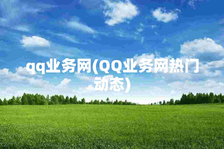 qq业务网(QQ业务网热门动态)