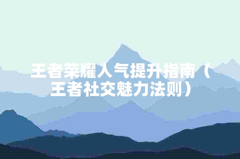 王者荣耀人气提升指南（王者社交魅力法则）