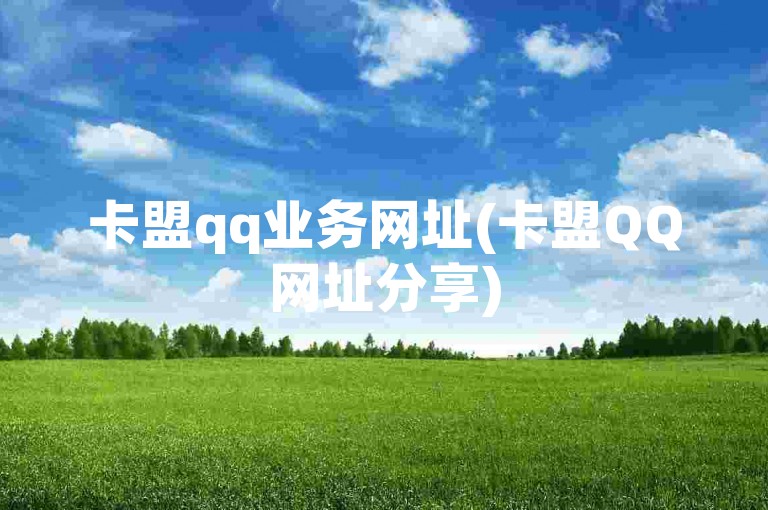 卡盟qq业务网址(卡盟QQ网址分享)