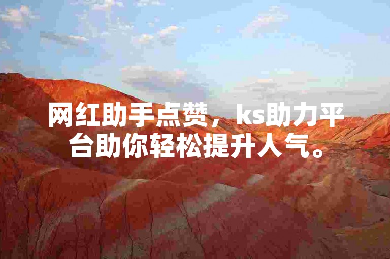 网红助手点赞，ks助力平台助你轻松提升人气。