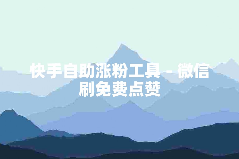 快手自助涨粉工具 - 微信刷免费点赞