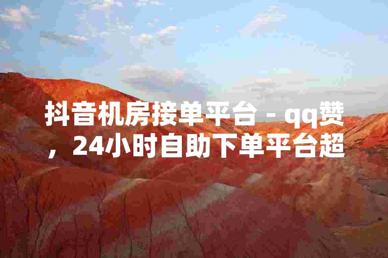抖音机房接单平台 - qq赞，24小时自助下单平台超实惠 - 8.82g.netqq点赞