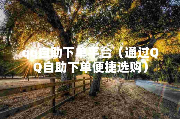 qq自助下单平台（通过QQ自助下单便捷选购）