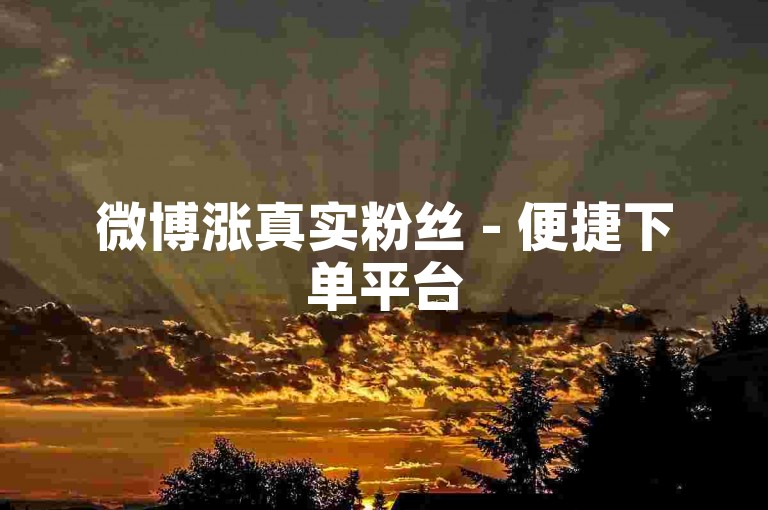 微博涨真实粉丝 - 便捷下单平台