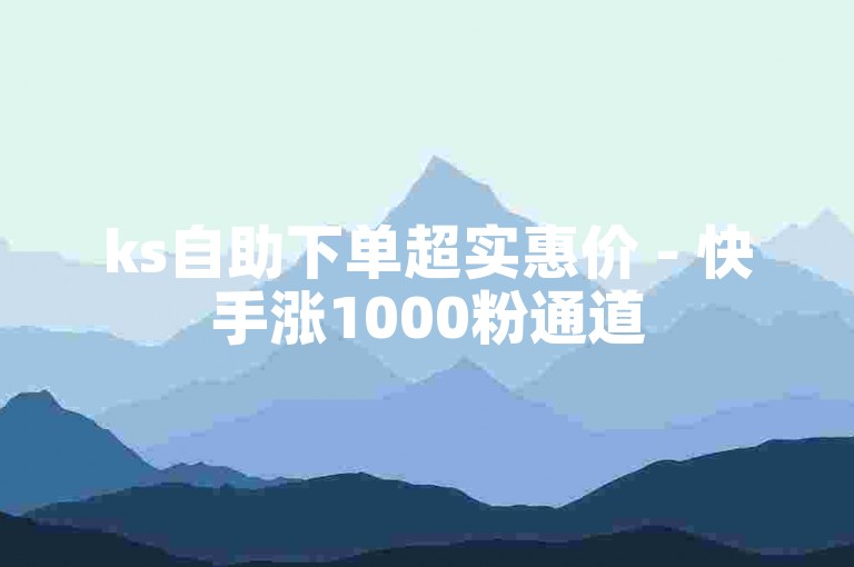 ks自助下单超实惠价 - 快手涨1000粉通道