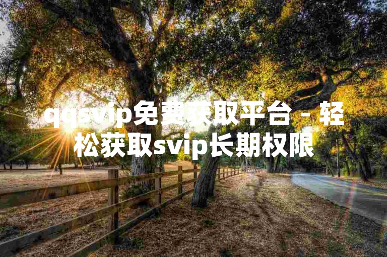 qqsvip免费获取平台 - 轻松获取svip长期权限