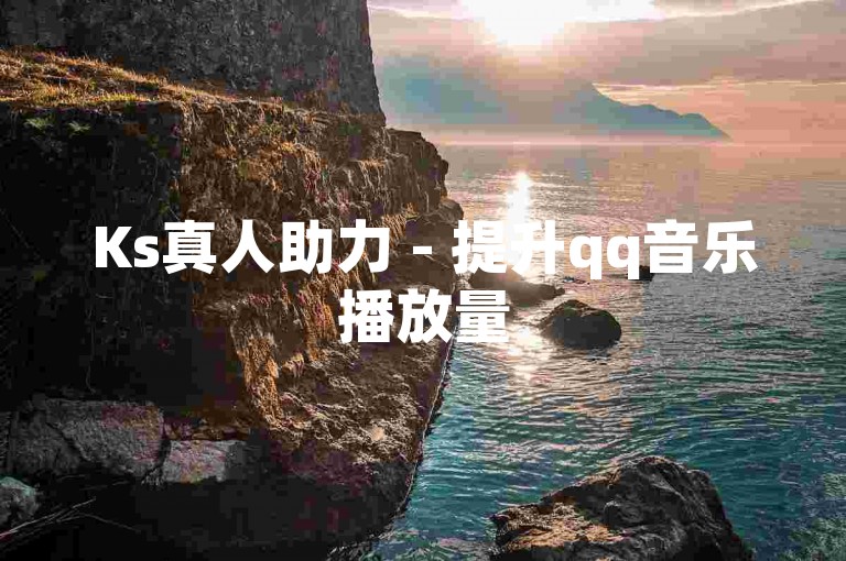 Ks真人助力 - 提升qq音乐播放量