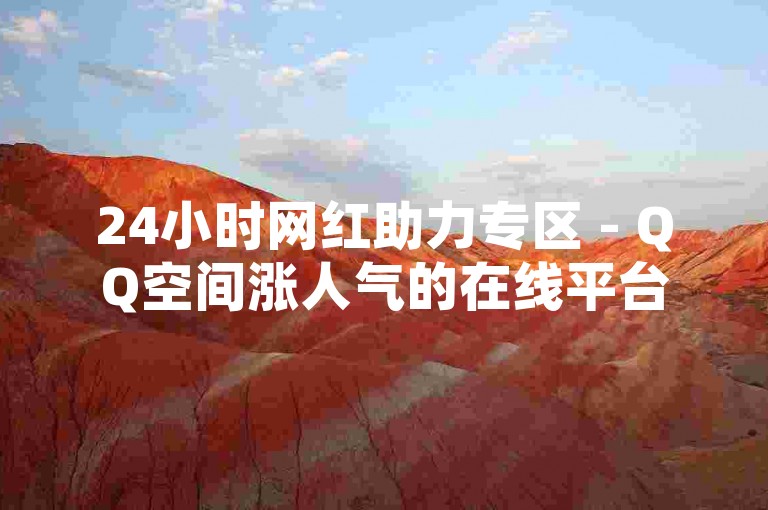 24小时网红助力专区 - QQ空间涨人气的在线平台