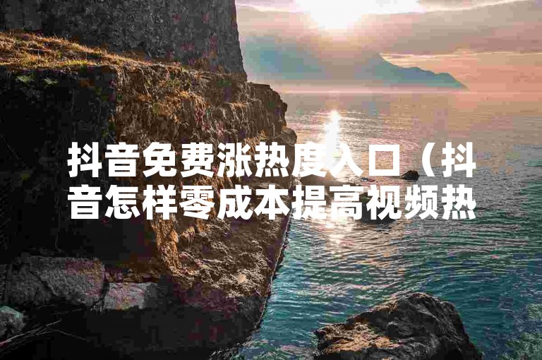 抖音免费涨热度入口（抖音怎样零成本提高视频热度详细方法）