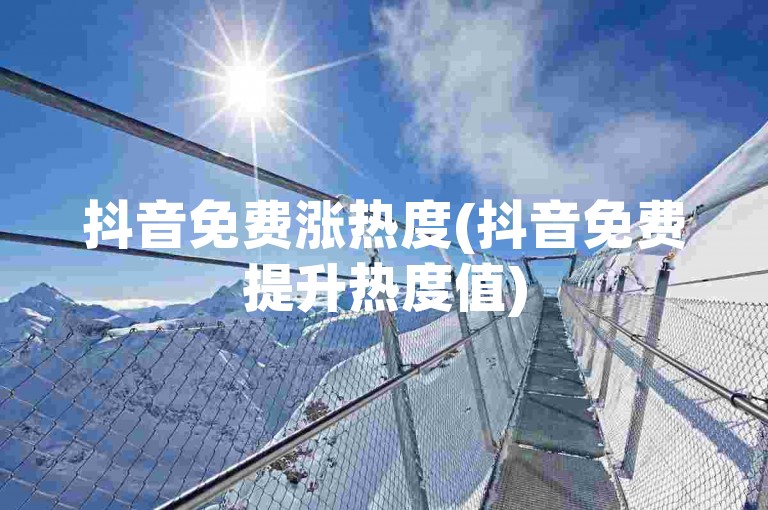 抖音免费涨热度(抖音免费提升热度值)