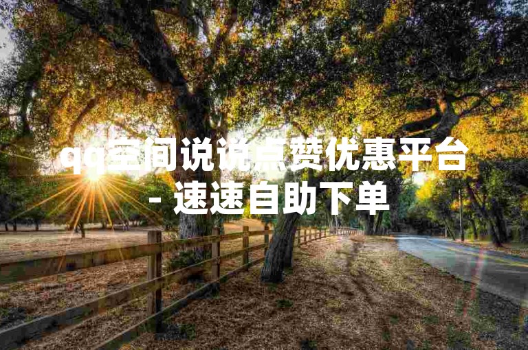 qq空间说说点赞优惠平台 - 速速自助下单