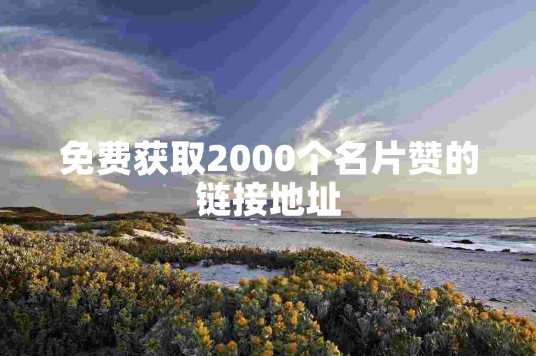 免费获取2000个名片赞的链接地址