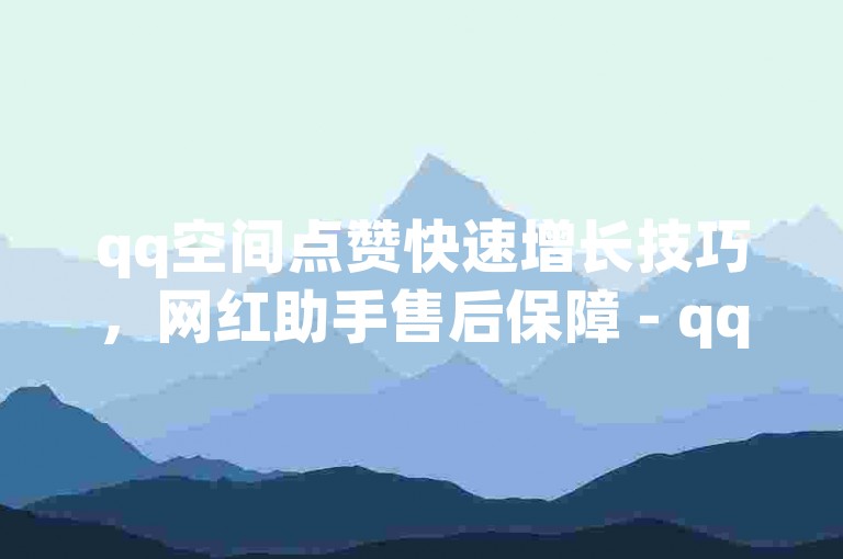 qq空间点赞快速增长技巧，网红助手售后保障 - qqsvip优惠充值平台 - 卡密批发实惠网站