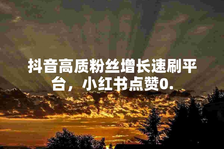 抖音高质粉丝增长速刷平台，小红书点赞0.5元50个赞极速 - dy超实惠自助下单工具 - DY业务下单平台全新支付宝支付畅享无忧