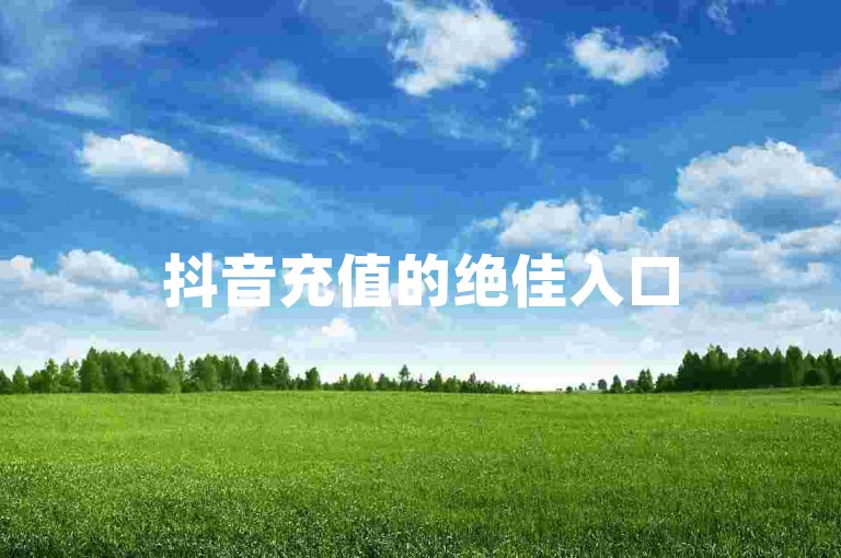 抖音充值的绝佳入口