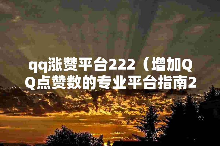 qq涨赞平台222（增加QQ点赞数的专业平台指南222）