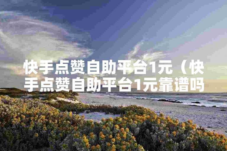 快手点赞自助平台1元（快手点赞自助平台1元靠谱吗）
