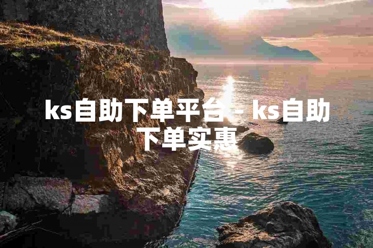 ks自助下单平台 - ks自助下单实惠