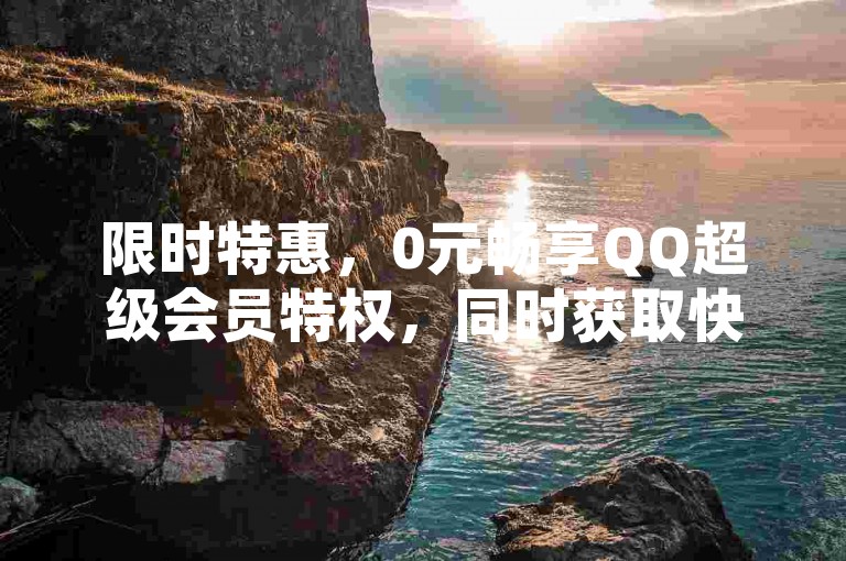 限时特惠，0元畅享QQ超级会员特权，同时获取快手播放量网站免费推广服务。