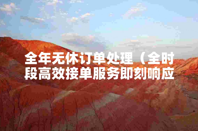 全年无休订单处理（全时段高效接单服务即刻响应）