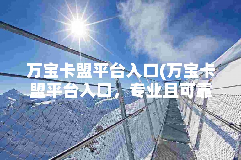 万宝卡盟平台入口(万宝卡盟平台入口，专业且可靠的卡盟资源汇聚平台)
