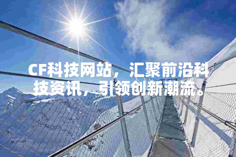 CF科技网站，汇聚前沿科技资讯，引领创新潮流。