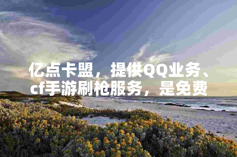 亿点卡盟，提供QQ业务、cf手游刷枪服务，是免费业务自助下单的优质网站。