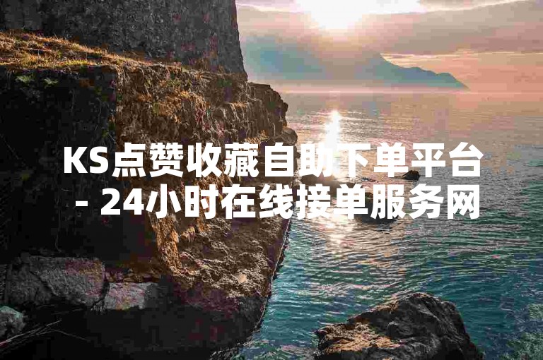 KS点赞收藏自助下单平台 - 24小时在线接单服务网站