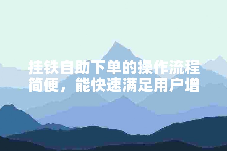 挂铁自助下单的操作流程简便，能快速满足用户增加粉丝量等需求。