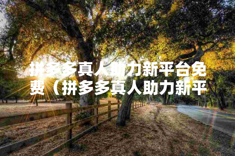 拼多多真人助力新平台免费（拼多多真人助力新平台标题重写，高效助力优势明显）