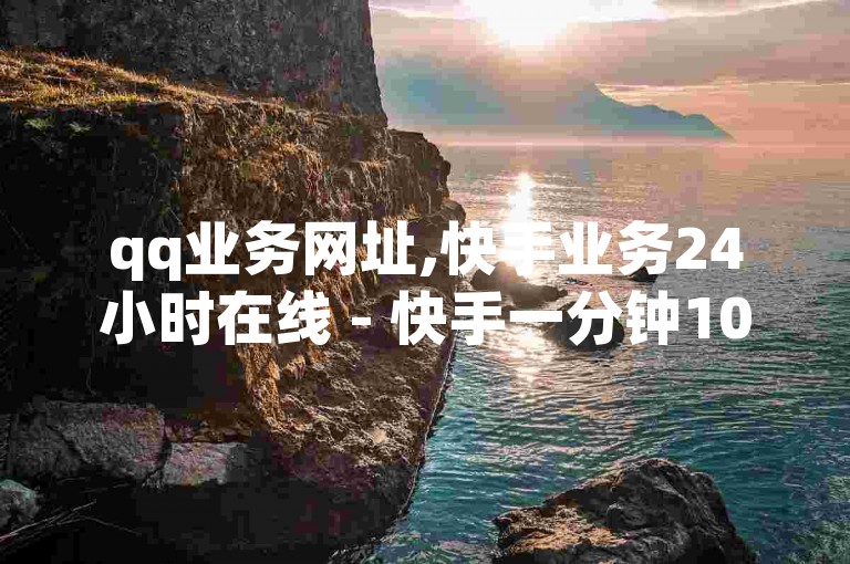qq业务网址,快手业务24小时在线 - 快手一分钟1000赞 - ks在线业务平台